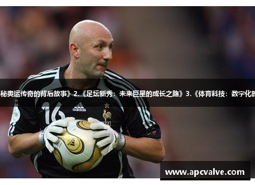 1.《风云人物：揭秘奥运传奇的背后故事》2.《足坛新秀：未来巨星的成长之路》3.《体育科技：数字化时代下的竞技革新》