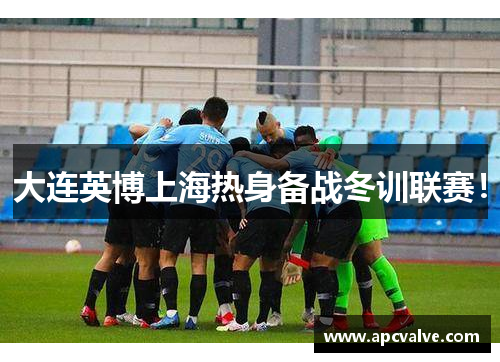 大连英博上海热身备战冬训联赛！