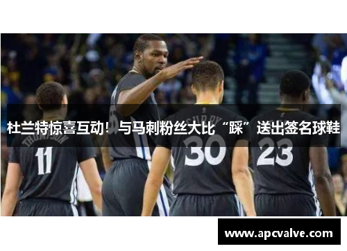 杜兰特惊喜互动！与马刺粉丝大比“踩”送出签名球鞋